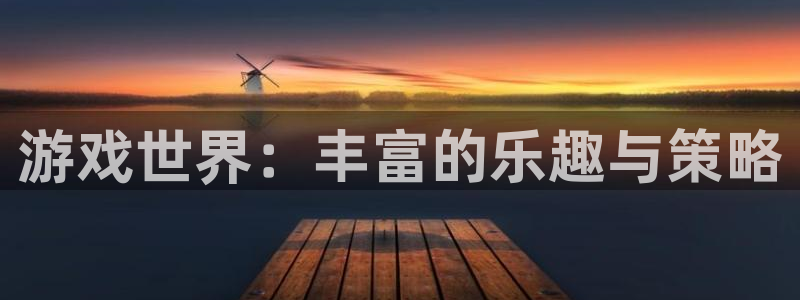 新航娱乐官网登录入口：游戏世界：丰富的乐趣与策略